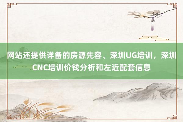 网站还提供详备的房源先容、深圳UG培训,深圳CNC培训价钱分析和左近配套信息